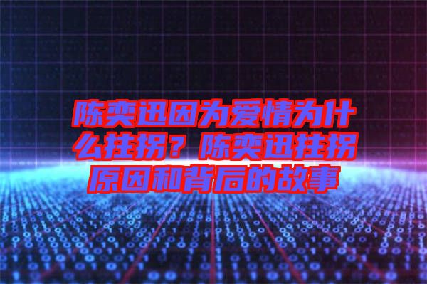 陳奕迅因?yàn)閻?ài)情為什么拄拐？陳奕迅拄拐原因和背后的故事