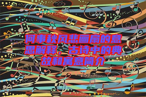 何事秋風(fēng)悲畫扇的意思解釋，古詩中的典故和寓意簡介