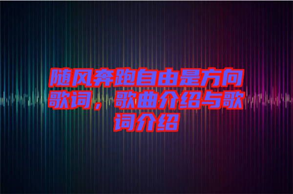 隨風(fēng)奔跑自由是方向歌詞，歌曲介紹與歌詞介紹