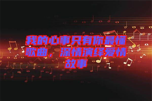 我的心事只有你最懂歌曲，深情演繹愛情故事