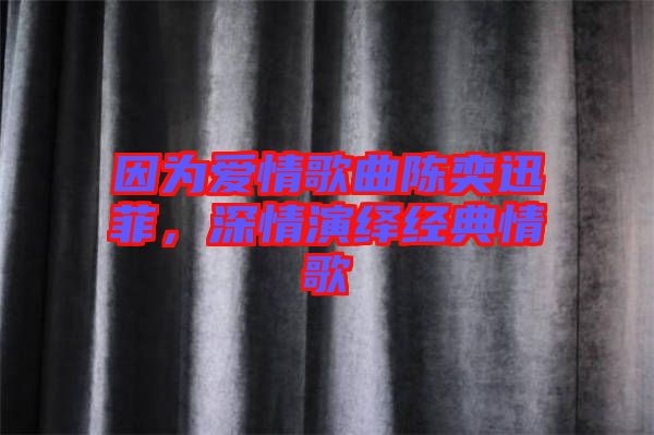 因為愛情歌曲陳奕迅菲，深情演繹經(jīng)典情歌