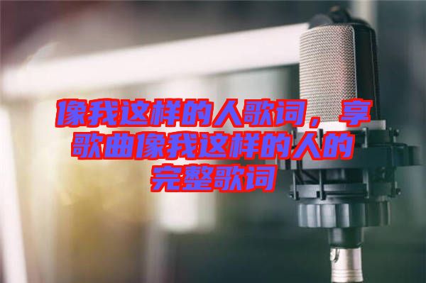 像我這樣的人歌詞，享歌曲像我這樣的人的完整歌詞