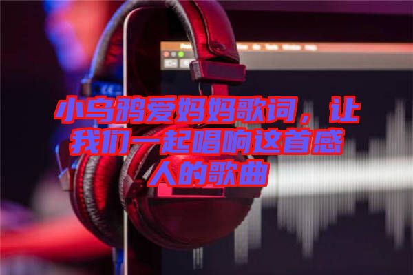 小烏鴉愛媽媽歌詞，讓我們一起唱響這首感人的歌曲