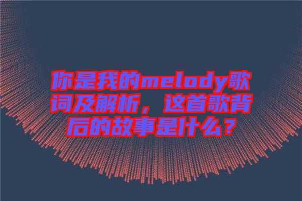 你是我的melody歌詞及解析，這首歌背后的故事是什么？