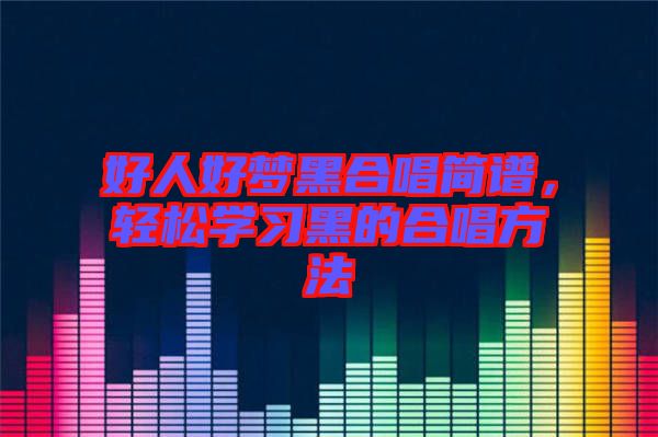 好人好夢黑合唱簡譜，輕松學(xué)習(xí)黑的合唱方法