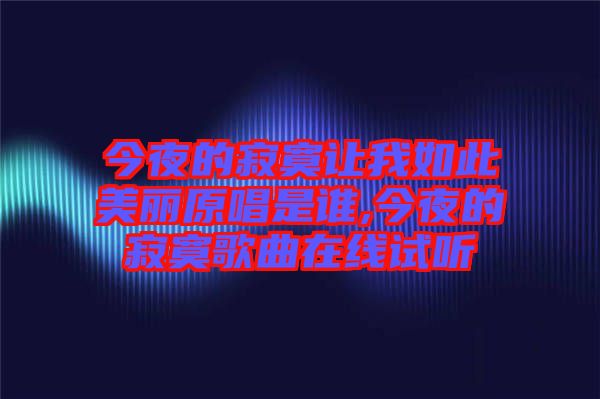 今夜的寂寞讓我如此美麗原唱是誰(shuí),今夜的寂寞歌曲在線(xiàn)試聽(tīng)