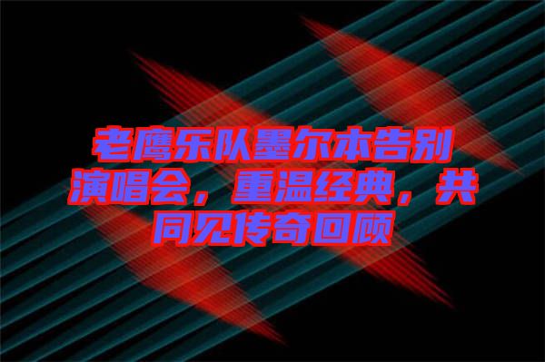 老鷹樂隊墨爾本告別演唱會，重溫經(jīng)典，共同見傳奇回顧