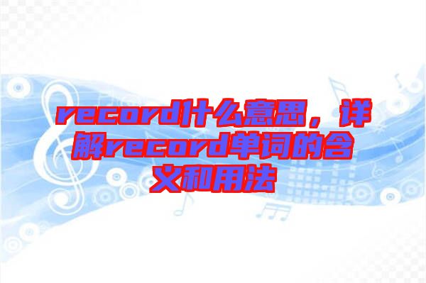 record什么意思，詳解record單詞的含義和用法