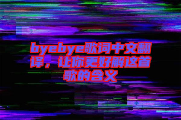 byebye歌詞中文翻譯，讓你更好解這首歌的含義