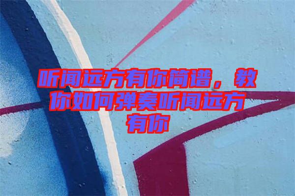 聽聞遠(yuǎn)方有你簡譜，教你如何彈奏聽聞遠(yuǎn)方有你