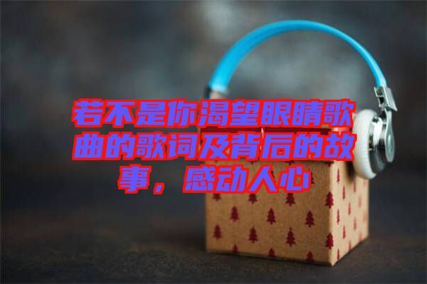 若不是你渴望眼睛歌曲的歌詞及背后的故事，感動人心