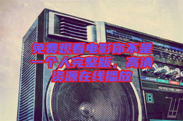 免費(fèi)觀看電影你不是一個(gè)人完整版，高清資源在線播放