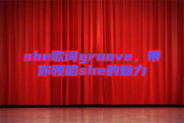 she歌詞groove，帶你領(lǐng)略she的魅力