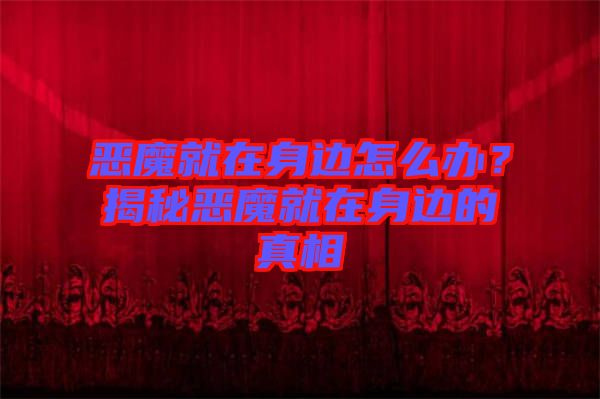 惡魔就在身邊怎么辦？揭秘惡魔就在身邊的真相