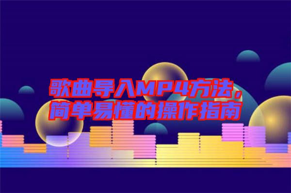 歌曲導(dǎo)入MP4方法，簡單易懂的操作指南