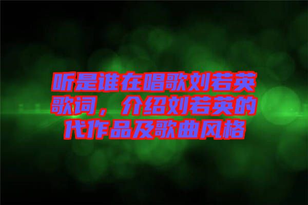 聽(tīng)是誰(shuí)在唱歌劉若英歌詞，介紹劉若英的代作品及歌曲風(fēng)格