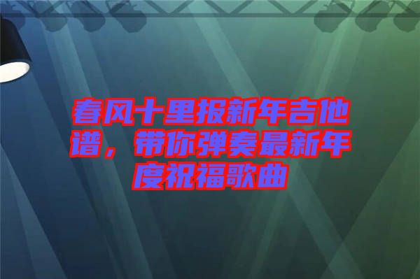 春風十里報新年吉他譜，帶你彈奏最新年度祝福歌曲