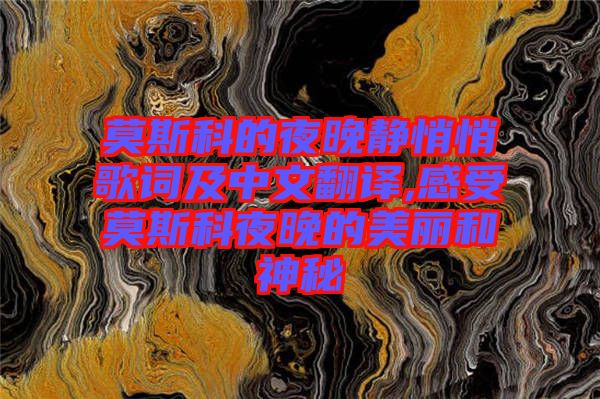 莫斯科的夜晚靜悄悄歌詞及中文翻譯,感受莫斯科夜晚的美麗和神秘