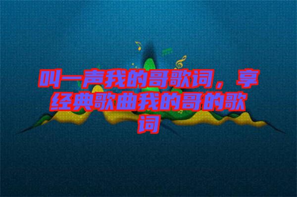 叫一聲我的哥歌詞，享經(jīng)典歌曲我的哥的歌詞