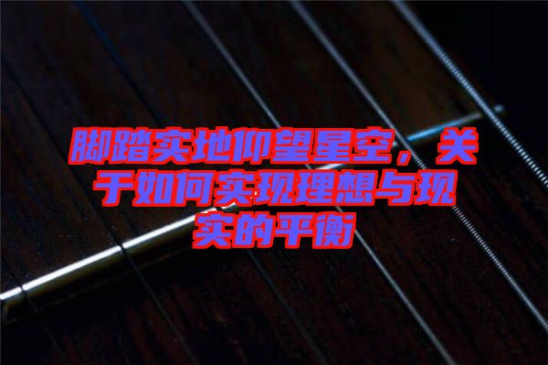 腳踏實地仰望星空，關于如何實現(xiàn)理想與現(xiàn)實的平衡