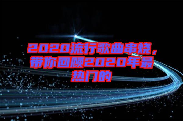 2020流行歌曲串燒，帶你回顧2020年最熱門的