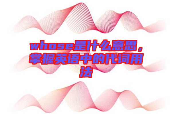 whose是什么意思，掌握英語(yǔ)中的代詞用法