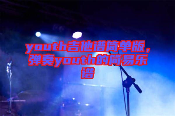 youth吉他譜簡單版，彈奏youth的簡易樂譜