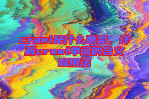 crawl是什么意思，詳解crawl單詞的含義和用法