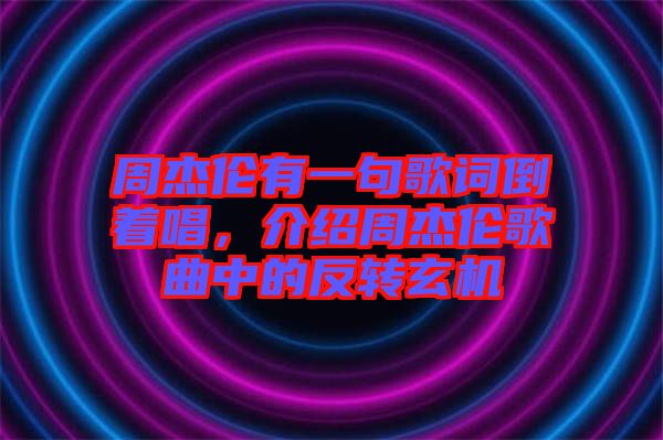 周杰倫有一句歌詞倒著唱，介紹周杰倫歌曲中的反轉玄機