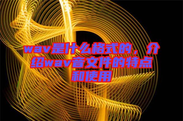 wav是什么格式的，介紹wav音文件的特點(diǎn)和使用