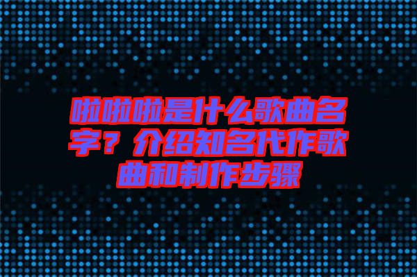 啦啦啦是什么歌曲名字？介紹知名代作歌曲和制作步驟