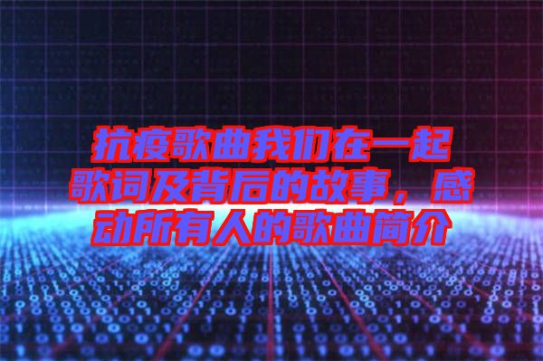 抗疫歌曲我們?cè)谝黄鸶柙~及背后的故事，感動(dòng)所有人的歌曲簡介