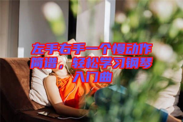 左手右手一個慢動作簡譜，輕松學(xué)習(xí)鋼琴入門曲