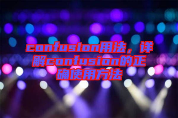 confusion用法，詳解confusion的正確使用方法