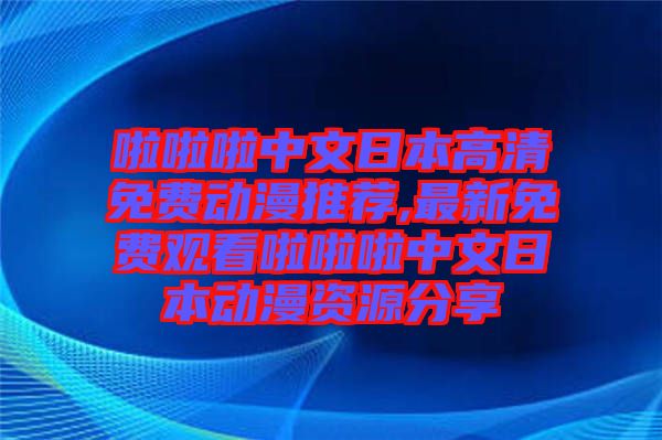 啦啦啦中文日本高清免費(fèi)動(dòng)漫推薦,最新免費(fèi)觀看啦啦啦中文日本動(dòng)漫資源分享