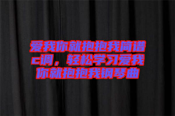 愛我你就抱抱我簡譜c調，輕松學習愛我你就抱抱我鋼琴曲