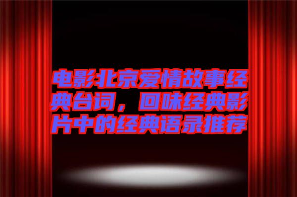 電影北京愛情故事經(jīng)典臺詞，回味經(jīng)典影片中的經(jīng)典語錄推薦