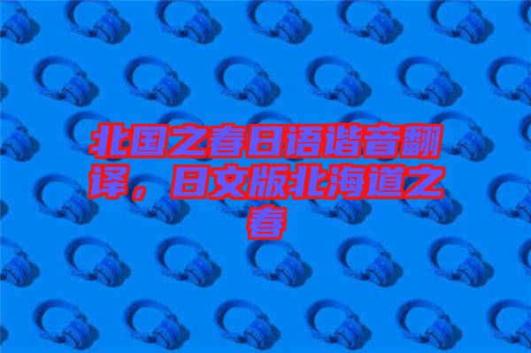 北國(guó)之春日語諧音翻譯，日文版北海道之春