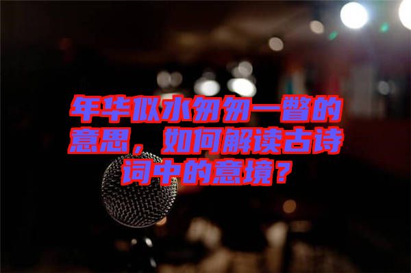 年華似水匆匆一瞥的意思，如何解讀古詩詞中的意境？