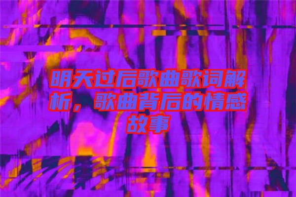 明天過后歌曲歌詞解析，歌曲背后的情感故事