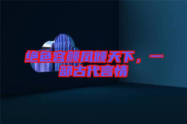 絕色容顏鳳傾天下，一部古代言情