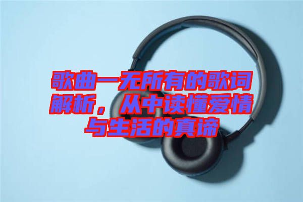 歌曲一無所有的歌詞解析，從中讀懂愛情與生活的真諦