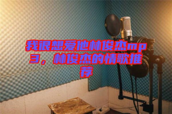 我很想愛他林俊杰mp3，林俊杰的情歌推薦