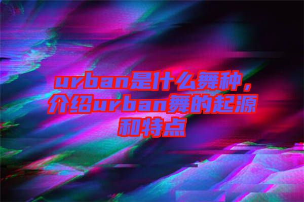 urban是什么舞種，介紹urban舞的起源和特點