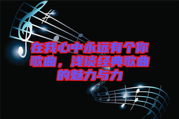 在我心中永遠(yuǎn)有個(gè)你歌曲，淺談經(jīng)典歌曲的魅力與力