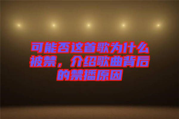 可能否這首歌為什么被禁，介紹歌曲背后的禁播原因