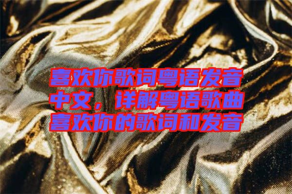 喜歡你歌詞粵語發(fā)音中文，詳解粵語歌曲喜歡你的歌詞和發(fā)音