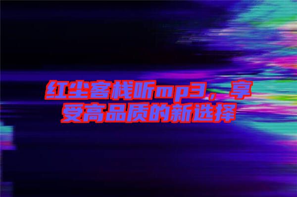 紅塵客棧聽mp3，享受高品質(zhì)的新選擇