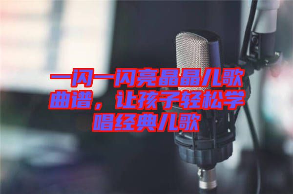 一閃一閃亮晶晶兒歌曲譜，讓孩子輕松學唱經(jīng)典兒歌