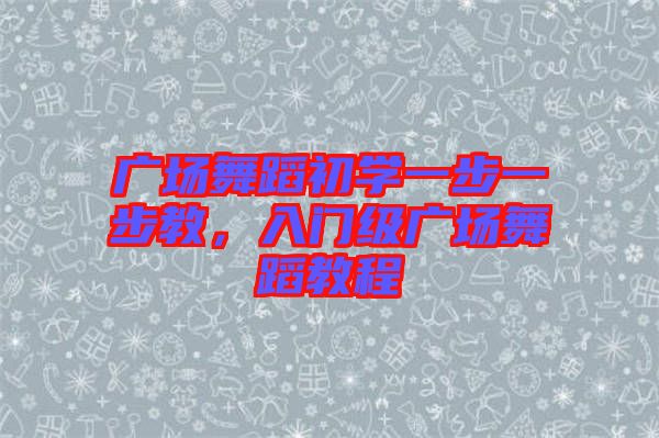 廣場舞蹈初學(xué)一步一步教，入門級廣場舞蹈教程